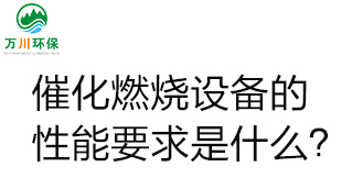  催化燃燒設(shè)備的性能要求是什么？