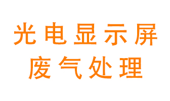 光電顯示屏行業生產時產生的廢氣該如何處理？
